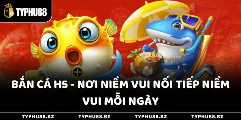 Bắn Cá H5 - Nơi Niềm Vui Nối Tiếp Niềm Vui Mỗi Ngày
