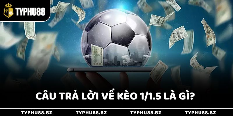 Kèo 1/1.5 Là Gì & Cách Chơi Hiệu Quả Từ Chuyên Gia Typhu88 2 Câu trả lời chi tiết về kèo 1/1.5 là gì?