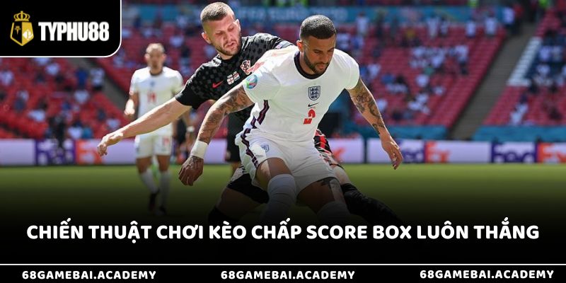 Chiến thuật chơi kèo chấp Score Box luôn thắng 