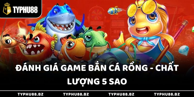 Đánh giá game bắn cá rồng - Chất lượng 5 sao
