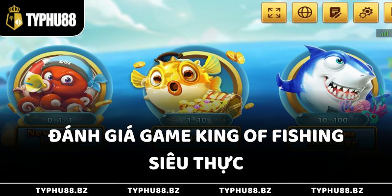 Đánh giá game King of Fishing siêu thực