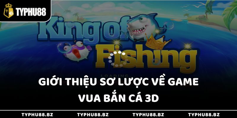 Giới thiệu sơ lược về game vua bắn cá 3D