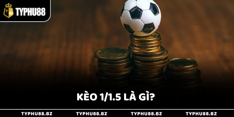 Kèo 1/1.5 Là Gì & Cách Chơi Hiệu Quả Từ Chuyên Gia Typhu88