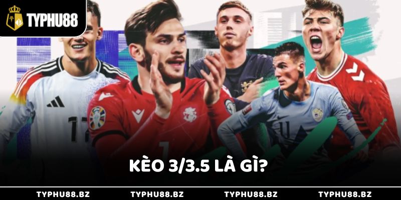 Tìm Hiểu Kèo 3/3.5 Là Gì Trong Cá Cược Bóng Đá Cực Hấp Dẫn