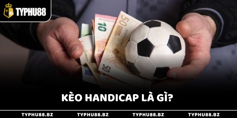 Kèo Handicap Là Gì? Cách Hiểu Và Chơi Kèo Châu Á Chuẩn
