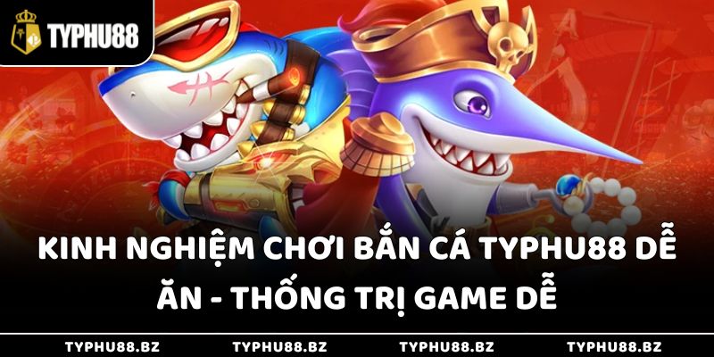 Kinh nghiệm chơi bắn cá Typhu88 dễ ăn - Thống trị game dễ
