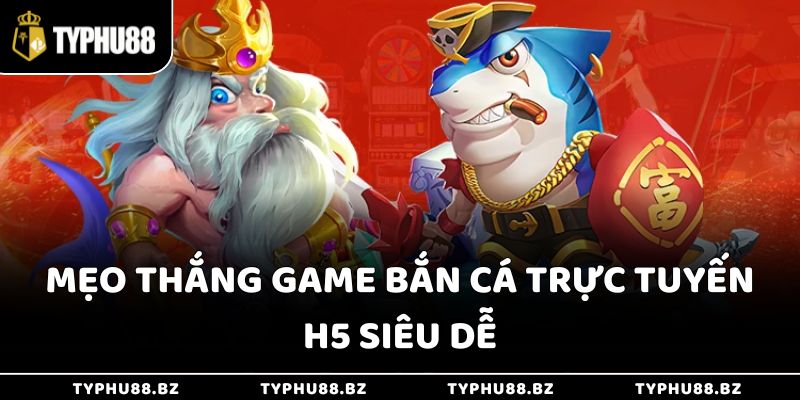 Mẹo thắng game bắn cá trực tuyến H5 siêu dễ