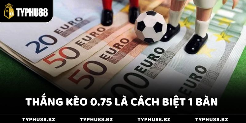 Thắng kèo 0.75 là khi đội cửa trên chỉ thắng với cách biệt 1 bàn
