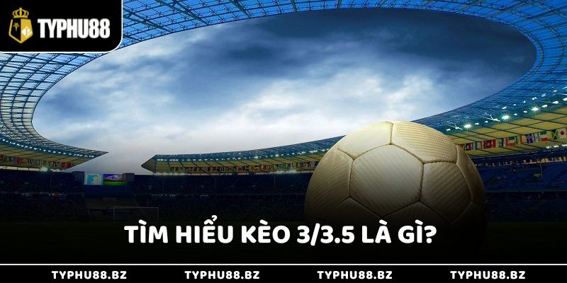 Tìm hiểu chi tiết về kèo 3/3.5