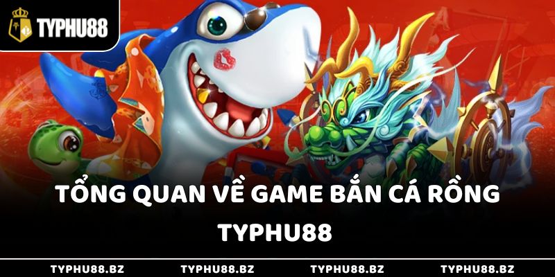 Tổng quan về game bắn cá rồng Typhu88 