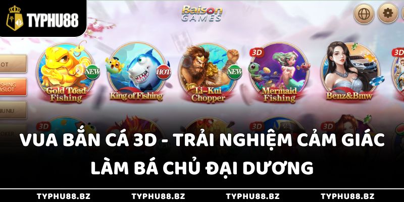 Vua Bắn Cá 3d - Trải Nghiệm Cảm Giác Làm Bá Chủ Đại Dương